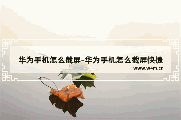 华为手机怎么截屏-华为手机怎么截屏快捷