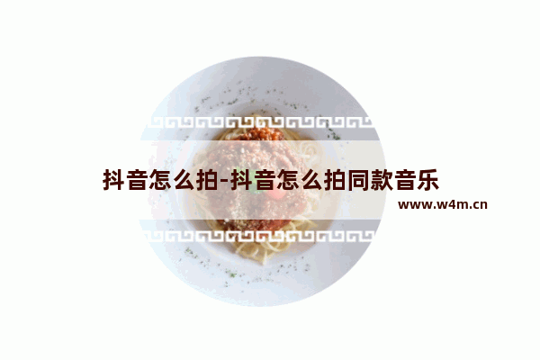 抖音怎么拍-抖音怎么拍同款音乐