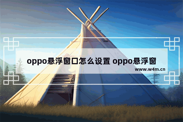 oppo悬浮窗口怎么设置 oppo悬浮窗口怎么设置在哪