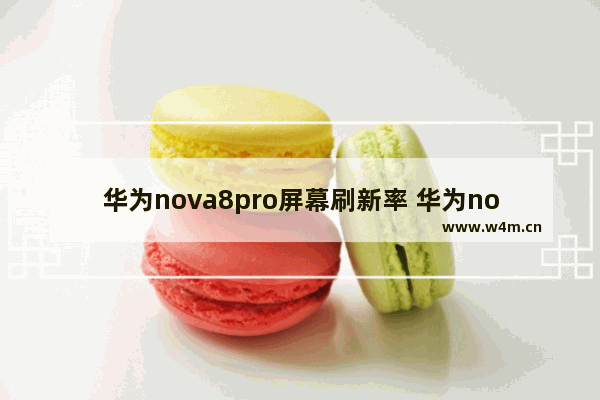 华为nova8pro屏幕刷新率 华为nova8pro屏幕刷新率是多少