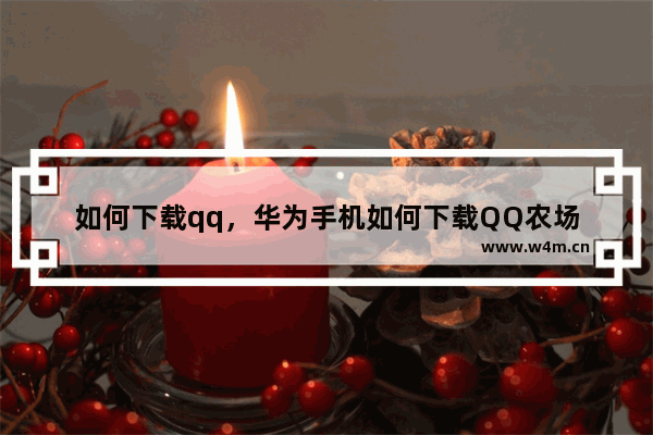 如何下载qq，华为手机如何下载QQ农场