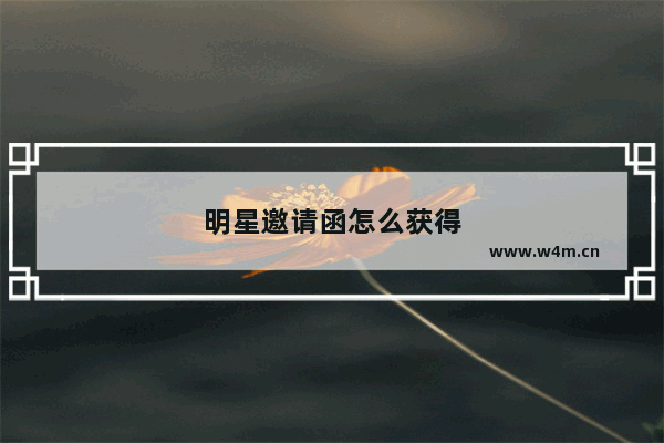 明星邀请函怎么获得