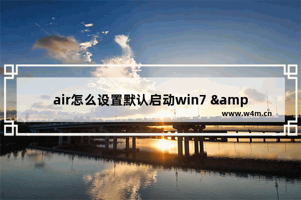 air怎么设置默认启动win7 "如何将air设置为win7默认启动项"