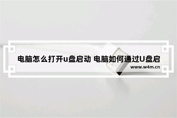 电脑怎么打开u盘启动 电脑如何通过U盘启动