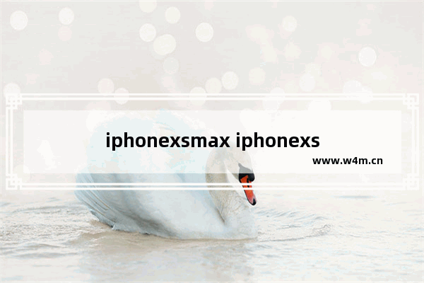 iphonexsmax iphonexsmax怎么截屏幕照片