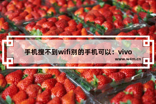 手机搜不到wifi别的手机可以：vivo手机搜不到wifi别的手机可以