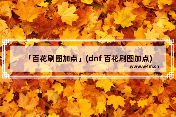 「百花刷图加点」(dnf 百花刷图加点)