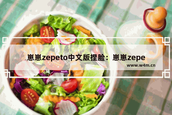 崽崽zepeto中文版捏脸：崽崽zepeto中文版捏脸 教程古风