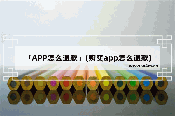 「APP怎么退款」(购买app怎么退款)