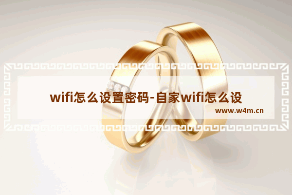 wifi怎么设置密码-自家wifi怎么设置密码