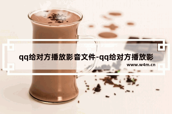 qq给对方播放影音文件-qq给对方播放影音文件画面小