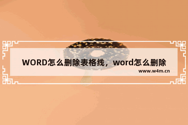 WORD怎么删除表格线，word怎么删除表格线不删除内容