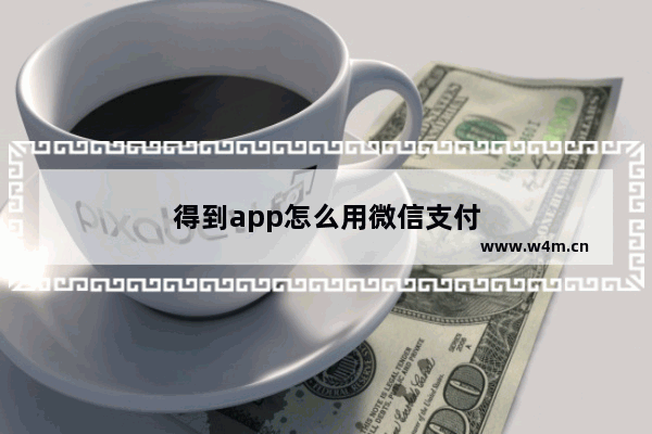 得到app怎么用微信支付