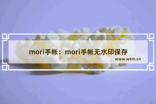 mori手帐：mori手帐无水印保存