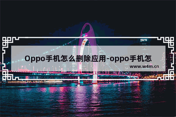 Oppo手机怎么删除应用-oppo手机怎么删除应用使用时间记录