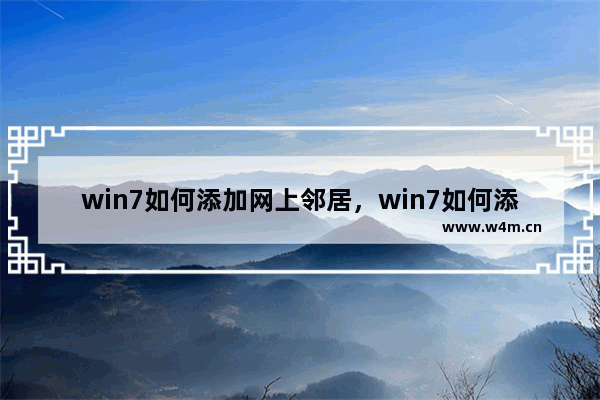 win7如何添加网上邻居，win7如何添加网上邻居共享