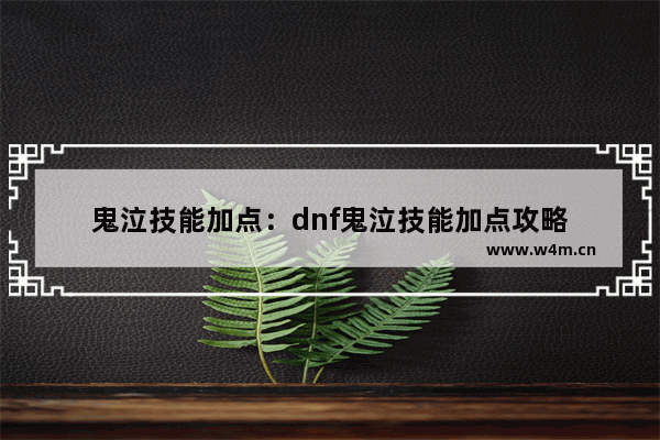 鬼泣技能加点：dnf鬼泣技能加点攻略