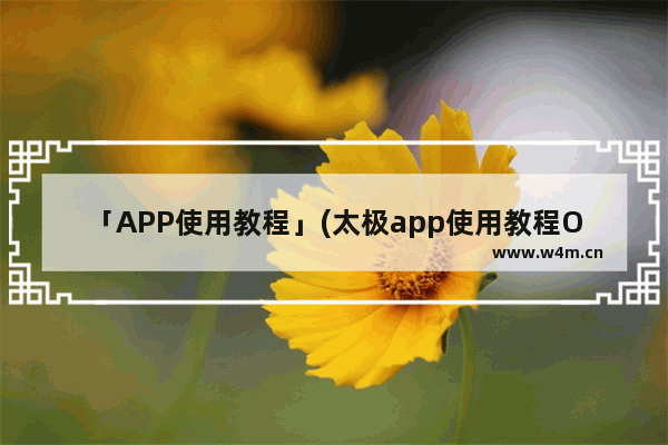 「APP使用教程」(太极app使用教程OPPO59)