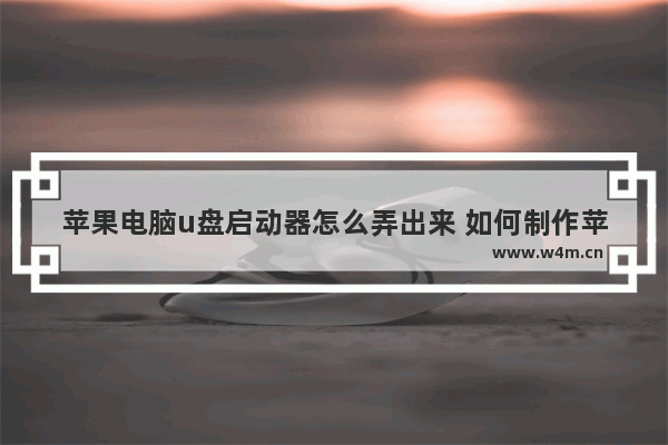 苹果电脑u盘启动器怎么弄出来 如何制作苹果电脑U盘启动盘