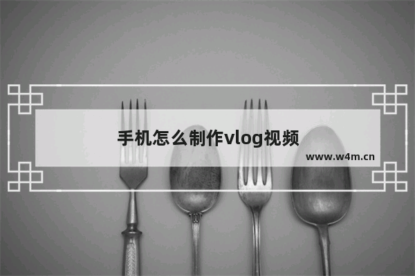 手机怎么制作vlog视频