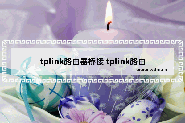 tplink路由器桥接 tplink路由器桥接扫描不到无线信号