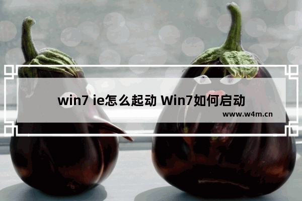 win7 ie怎么起动 Win7如何启动IE浏览器