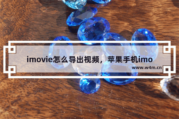 imovie怎么导出视频，苹果手机imovie怎么导出视频到相册