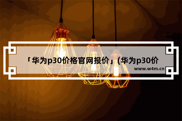 「华为p30价格官网报价」(华为p30价格官网报价8+128)