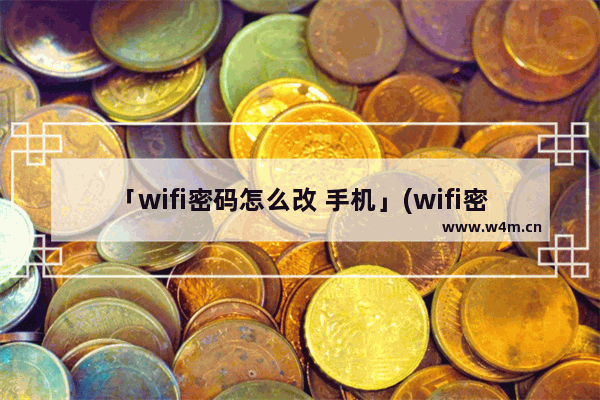 「wifi密码怎么改 手机」(wifi密码怎么改 手机华为)