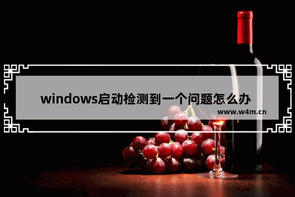 windows启动检测到一个问题怎么办 Windows启动故障解决方法