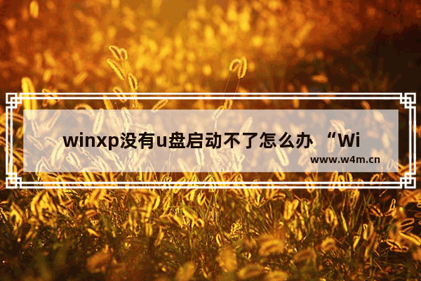 winxp没有u盘启动不了怎么办 “WinXP无法通过U盘启动解决方法”