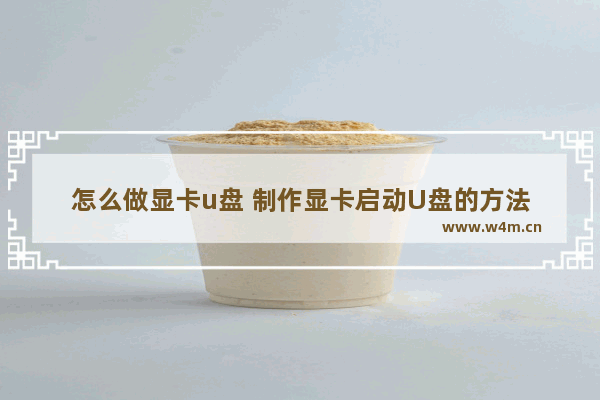 怎么做显卡u盘 制作显卡启动U盘的方法