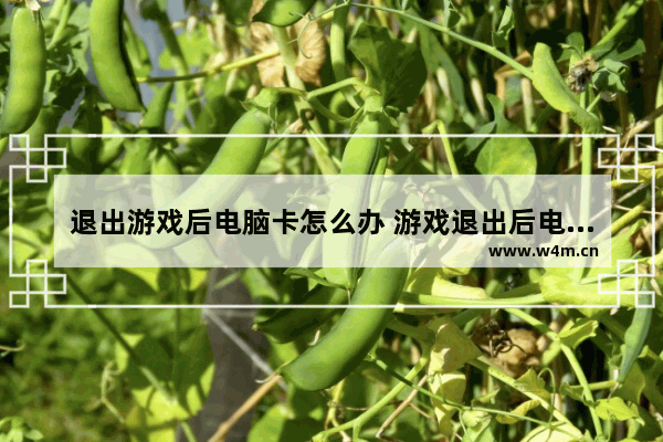 退出游戏后电脑卡怎么办 游戏退出后电脑卡顿怎么办