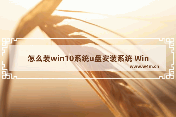 怎么装win10系统u盘安装系统 Win10系统装机U盘制作步骤