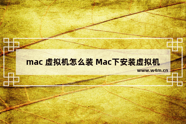 mac 虚拟机怎么装 Mac下安装虚拟机的方法