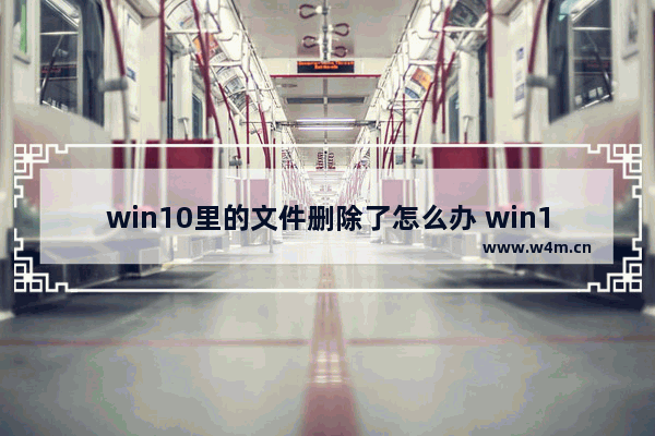 win10里的文件删除了怎么办 win10文件被删除，怎么办？