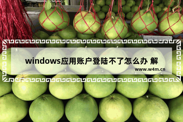 windows应用账户登陆不了怎么办 解决Windows应用账户无法登陆问题