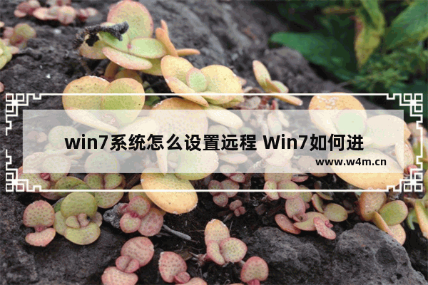 win7系统怎么设置远程 Win7如何进行远程设置