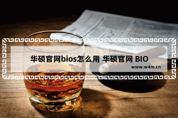 华硕官网bios怎么用 华硕官网 BIOS 怎么刷