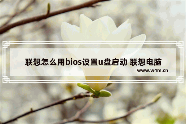 联想怎么用bios设置u盘启动 联想电脑如何设置U盘启动