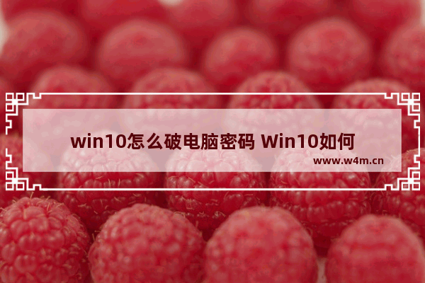 win10怎么破电脑密码 Win10如何重置登录密码