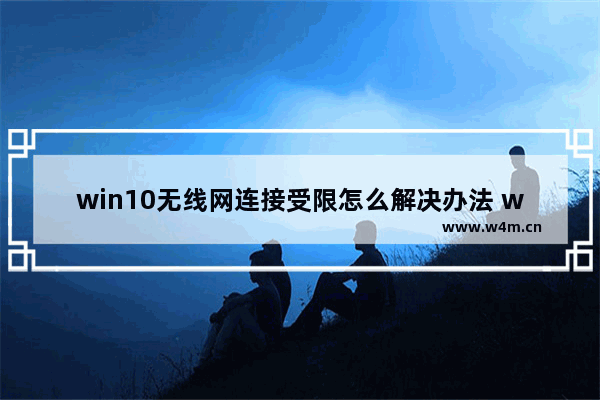 win10无线网连接受限怎么解决办法 win10无线网连接问题解决方法