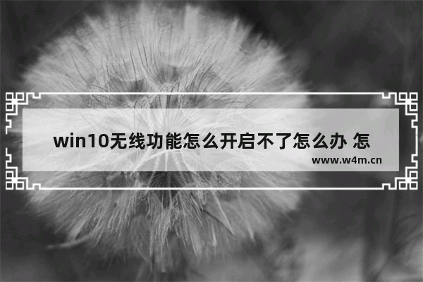 win10无线功能怎么开启不了怎么办 怎样解决win10无线功能无法开启的问题