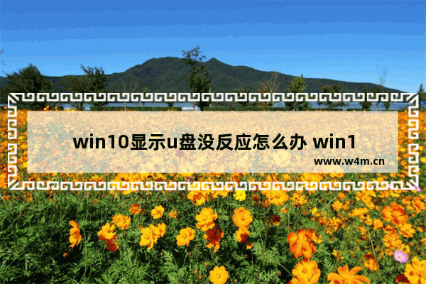 win10显示u盘没反应怎么办 win10无法识别U盘怎么办