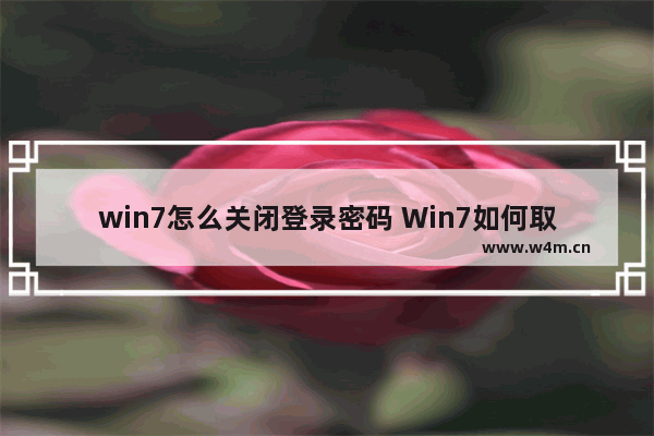 win7怎么关闭登录密码 Win7如何取消登录密码？