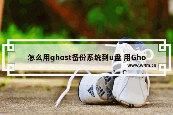 怎么用ghost备份系统到u盘 用Ghost备份系统到U盘的方法