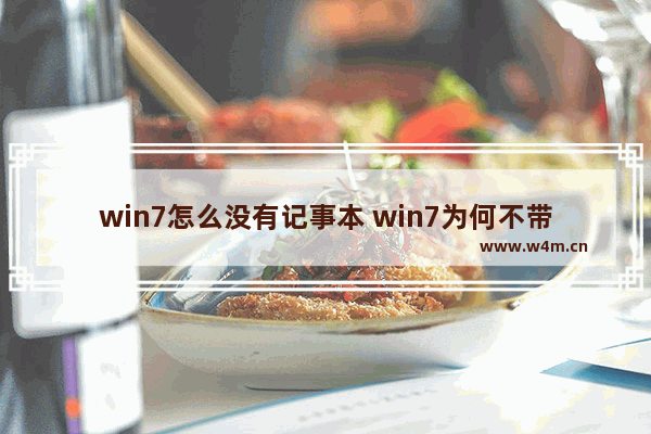 win7怎么没有记事本 win7为何不带记事本