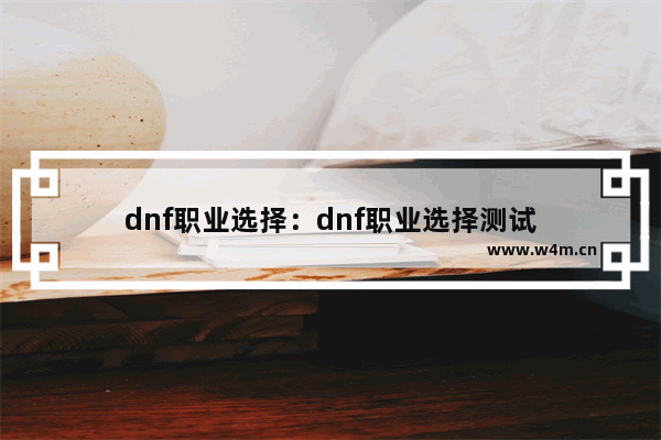 dnf职业选择：dnf职业选择测试