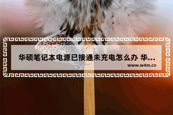 华硕笔记本电源已接通未充电怎么办 华硕笔记本电源已连接但未充电怎么办