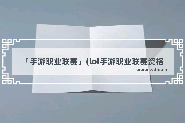 「手游职业联赛」(lol手游职业联赛资格)